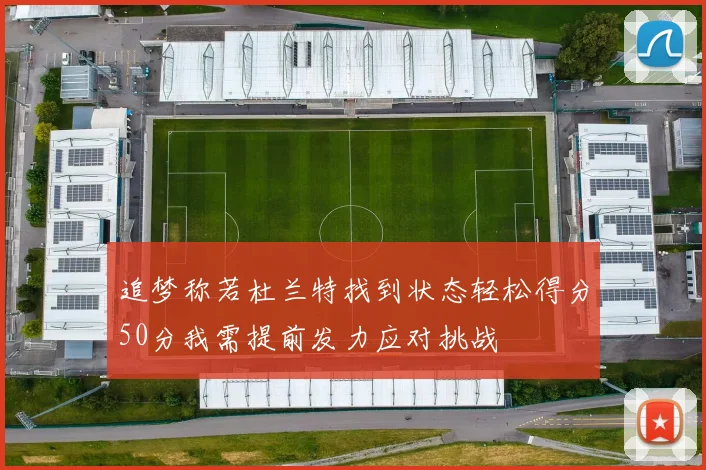 追梦称若杜兰特找到状态轻松得分50分我需提前发力应对挑战