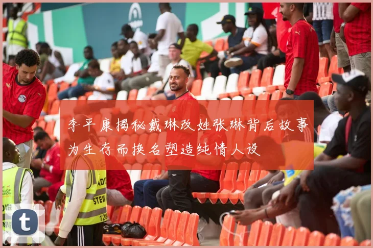 李平康揭秘戴琳改姓张琳背后故事为生存而换名塑造纯情人设