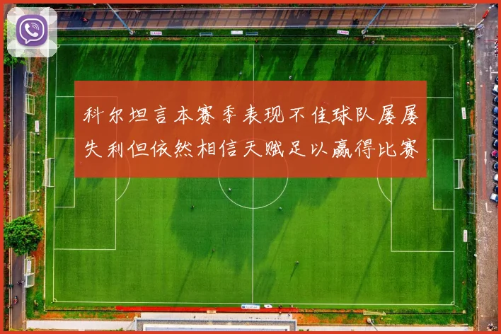 科尔坦言本赛季表现不佳球队屡屡失利但依然相信天赋足以赢得比赛