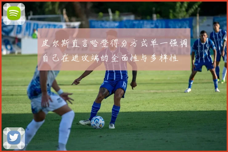 皮尔斯直言哈登得分方式单一强调自己在进攻端的全面性与多样性