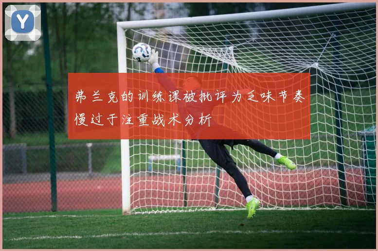 弗兰克的训练课被批评为乏味节奏慢过于注重战术分析