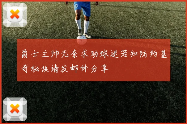 爵士主帅无奈求助球迷若知防约基奇秘诀请发邮件分享