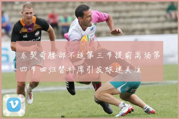 东契奇腰部不适第三节提前离场第四节回归替补席引发球迷关注