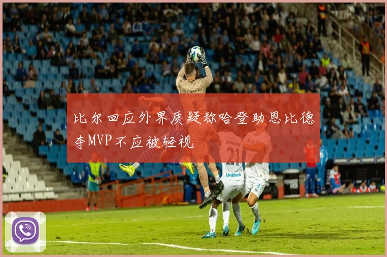 比尔回应外界质疑称哈登助恩比德夺MVP不应被轻视