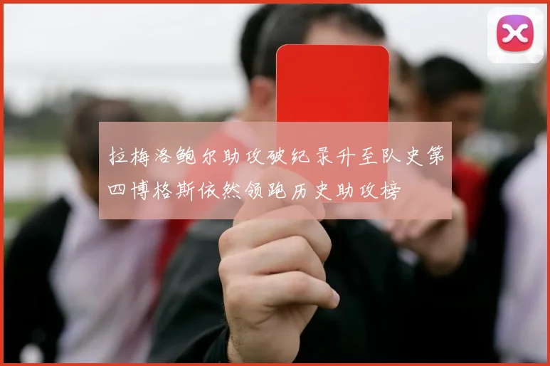 拉梅洛鲍尔助攻破纪录升至队史第四博格斯依然领跑历史助攻榜