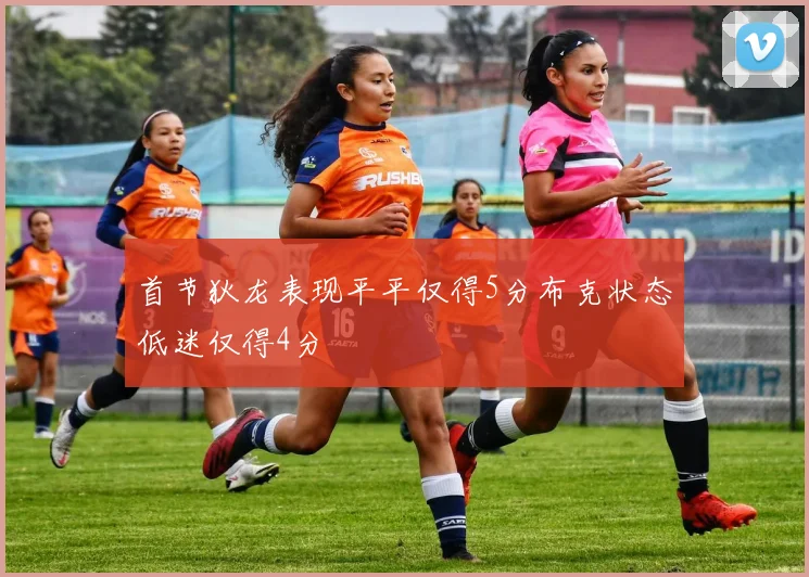 首节狄龙表现平平仅得5分布克状态低迷仅得4分