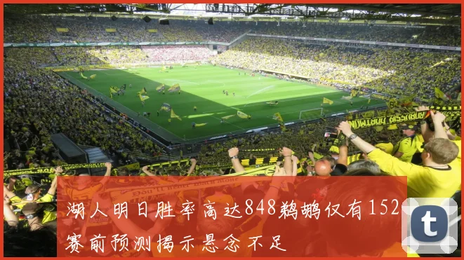 湖人明日胜率高达848鹈鹕仅有152赛前预测揭示悬念不足