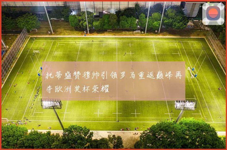 托蒂盛赞穆帅引领罗马重返巅峰再夺欧洲奖杯荣耀