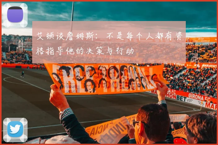 艾顿谈詹姆斯：不是每个人都有资格指导他的决策与行动