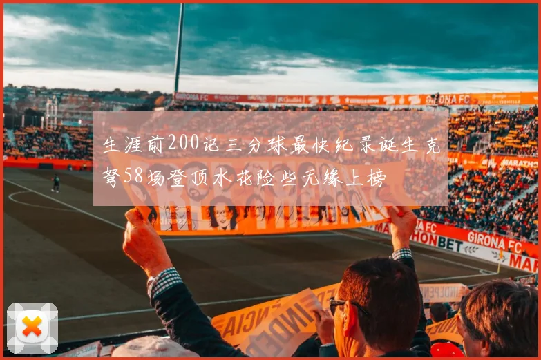 生涯前200记三分球最快纪录诞生克弩58场登顶水花险些无缘上榜