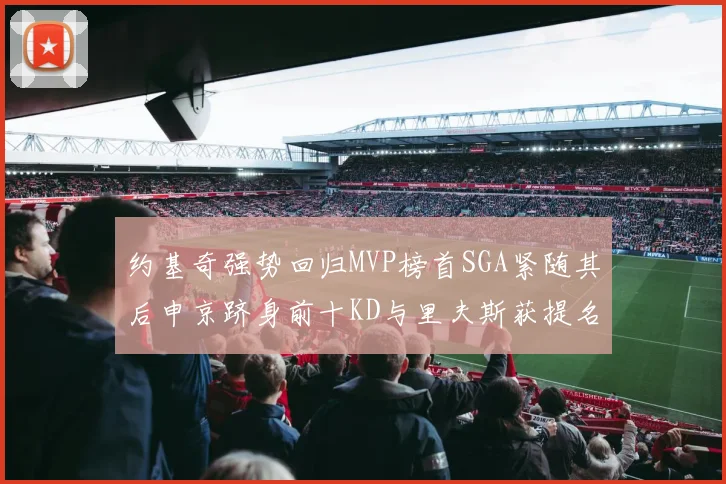 约基奇强势回归MVP榜首SGA紧随其后申京跻身前十KD与里夫斯获提名